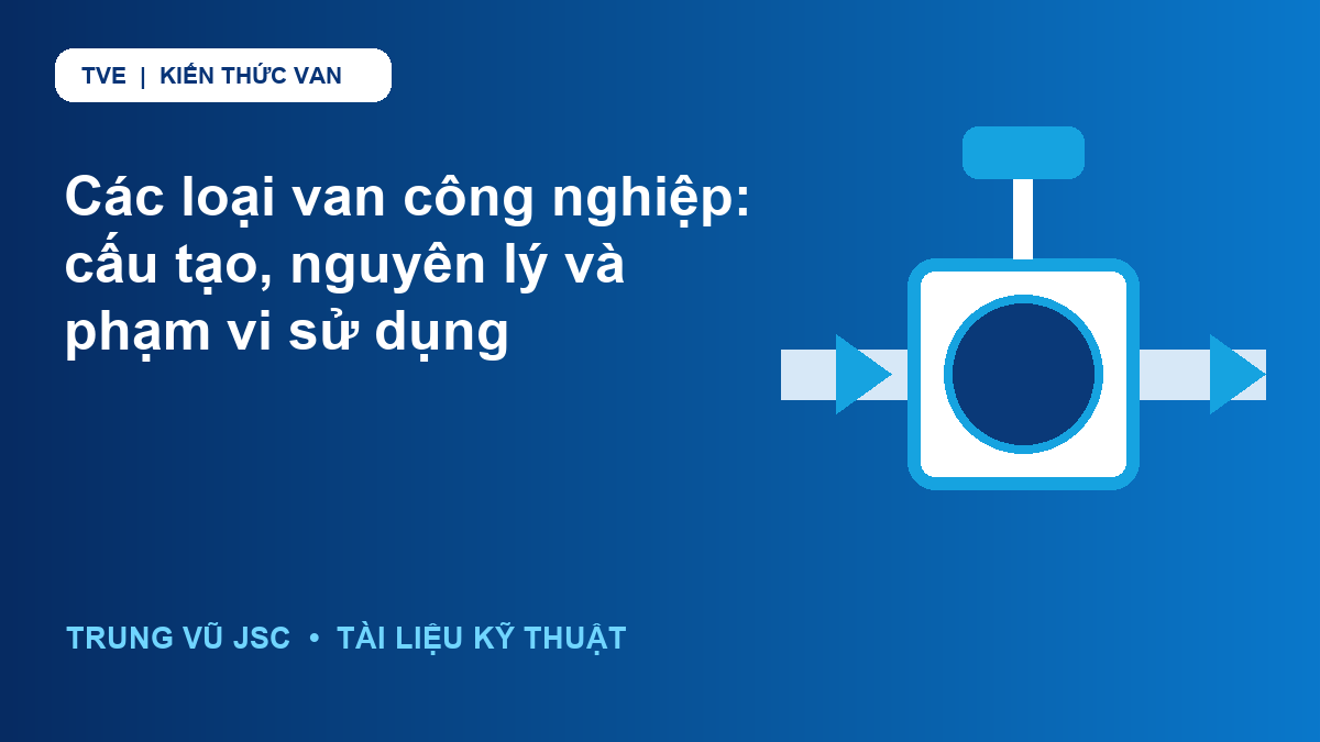 Các loại van công nghiệp: cấu tạo, nguyên lý và phạm vi sử dụng